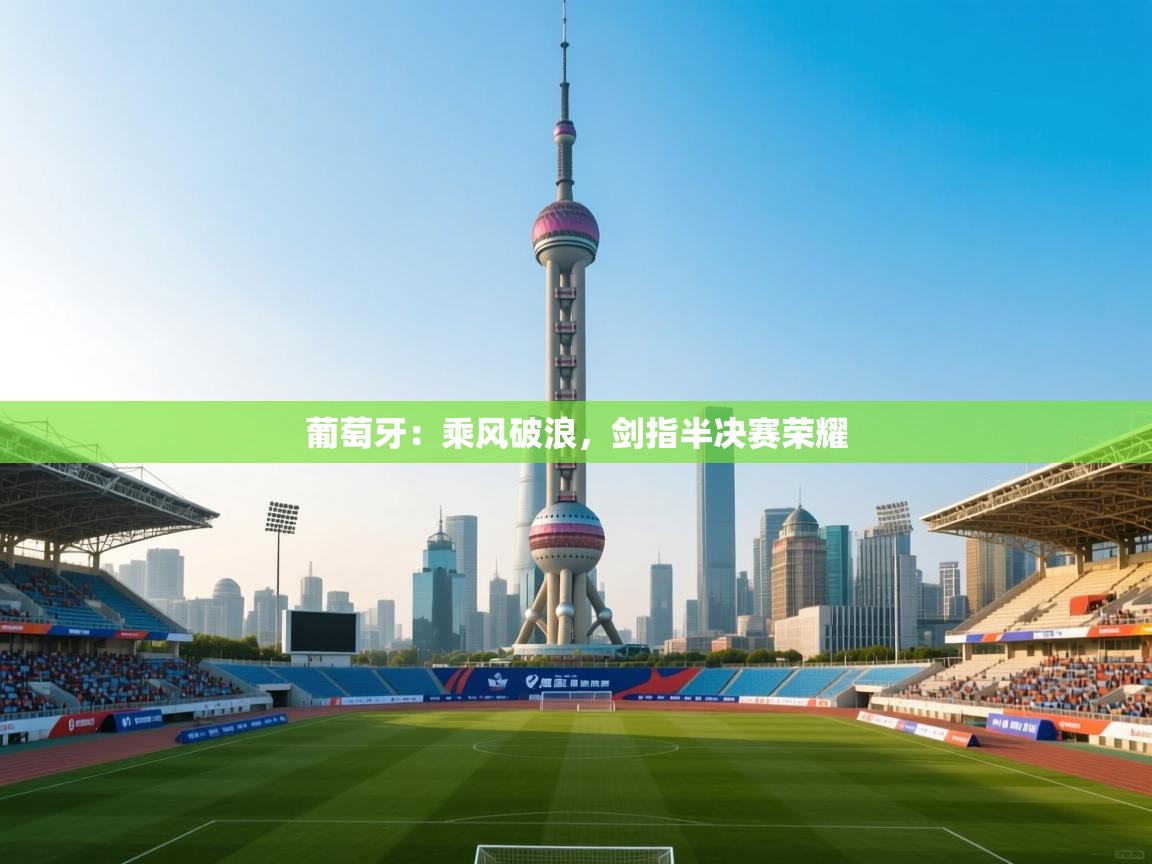 葡萄牙：乘风破浪，剑指半决赛荣耀  第2张